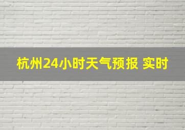 杭州24小时天气预报 实时